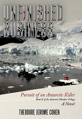 Unfinished Business: Pursuit of an Antarctic Killer - Cohen, Theodore Jerome