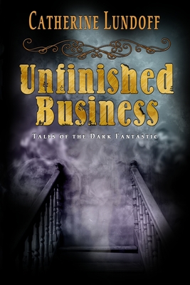 Unfinished Business: Tales of the Dark Fantastic - Lundoff, Catherine