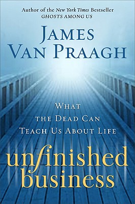 Unfinished Business: What the Dead Can Teach Us about Life - Van Praagh, James