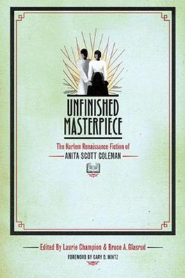 Unfinished Masterpiece: The Harlem Renaissance Fiction of Anita Scott Coleman - Champion, Laurie (Editor), and Glasrud, Bruce A (Editor), and Wintz, Cary (Foreword by)