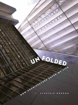 Unfolded: How Architecture Saved My Life: Bartholomew Voorsanger - Gordon, Alastair