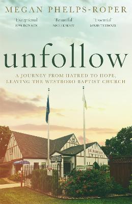 Unfollow: A Journey from Hatred to Hope, leaving the Westboro Baptist Church - Phelps-Roper, Megan