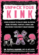 Unfuck Your Kink: Using Science to Enjoy Mind-Blowing Bdsm, Fetishes, Fantasy, Porn, and Whatever Your Pervy Heart Desires