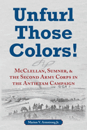Unfurl Those Colors!: McClellan, Sumner, and the Second Army Corps in the Antietam Campaign