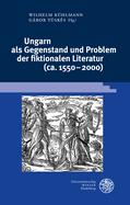 Ungarn ALS Gegenstand Und Problem Der Fiktionalen Literatur (Ca. 1550-2000)