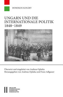 Ungarn Und Die Internationale Politik 1848-1849 - Kosary, Domokos, Professor, and Adlgasser, Franz (Editor), and Oplatka, Andreas (Translated by)