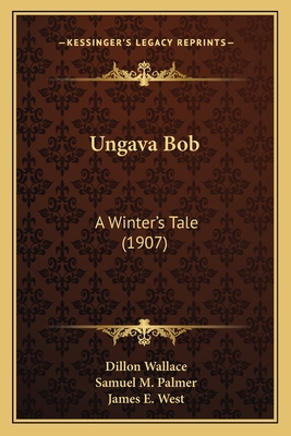 Ungava Bob: A Winter's Tale (1907) - Wallace, Dillon, and West, James E (Foreword by)