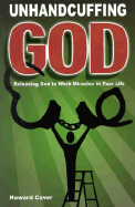 Unhandcuffing God: Releasing God to Work Miracles in Your Life