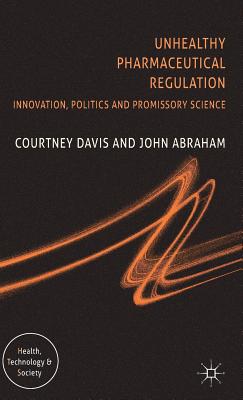 Unhealthy Pharmaceutical Regulation: Innovation, Politics and Promissory Science - Davis, C, and Abraham, J