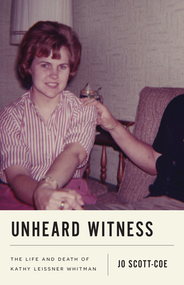 Unheard Witness: The Life and Death of Kathy Leissner Whitman - Scott-Coe, Jo