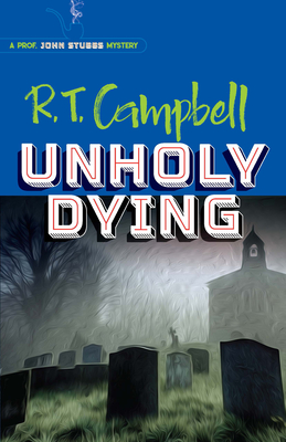 Unholy Dying: A Prof. John Stubbs Mystery - Campbell, R T, and Main, Peter (Foreword by)