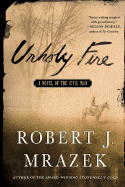 Unholy Fire: A Novel of the Civil War - Mrazek, Robert