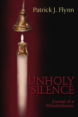 Unholy Silence, Journal of a Whistleblower - Flynn, Patrick