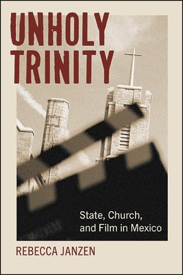 Unholy Trinity: State, Church, and Film in Mexico - Janzen, Rebecca