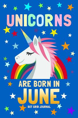 Unicorns Are Born in June Dot Grid Journal: 100 Pages Dotted Bullets, Spaced .2 Apart / 6x9 Matrix Notebook / Composition Sketch Book Diary / Journaling, Drawing, Planning, Calligraphy, Hand Lettering - Journals, Unicorn Magic