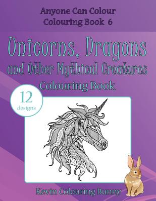 Unicorns, Dragons and Other Mythical Creatures Colouring Book: 12 designs - Colouring Bunny, Kevin