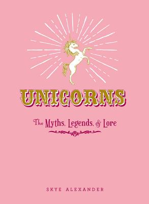 Unicorns: The Myths, Legends, & Lore - Alexander, Skye