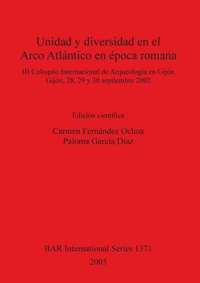 Unidad y diversidad en el Arco Atlntico en poca romana - Fernandez Ochoa, Carmen (Editor), and Garcia Diaz, Paloma (Editor)