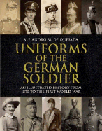 Uniforms of the German Soldier: An Illustrated History from 1870 to the First World War