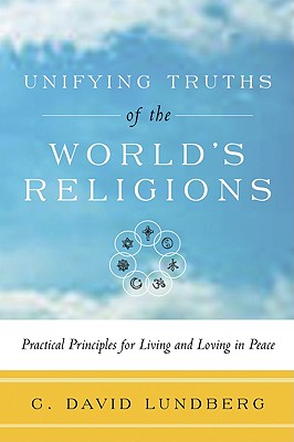 Unifying Truths of the World's Religions: Practical Principles for Living and Loving in Peace - Lundberg, C David