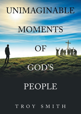 Unimaginable Moments of God's People - Smith, Troy