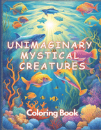 Unimaginary Mystical Creatures Adults Coloring Book: 40+ Underwater ocean sea creatures coloring book for all ages for relaxation and stress relief