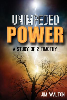 Unimpeded Power: A Study of 2 Timothy - Walton, Jim