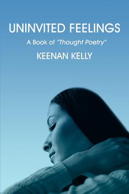 Uninvited Feelings: A Book of Thought Poetry - Kelly, Keenan