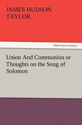 Union and Communion or Thoughts on the Song of Solomon - Taylor, James Hudson