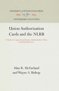 Union Authorization Cards and the Nlrb: A Study of Congressional Intent, Administrative Policy, and Judicial Review