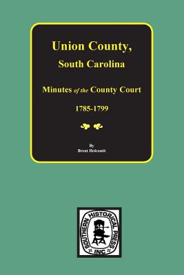 Union County, South Carolina Minutes of the County Court, 1785-1799. - Holcomb, Brent