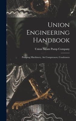 Union Engineering Handbook: Pumping Machinery, Air Compressors, Condensers - Union Steam Pump Company (Creator)