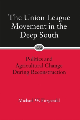 Union League Movement in the Deep South: Politics and Agricultural Change During Reconstruction - Fitzgerald, Michael W