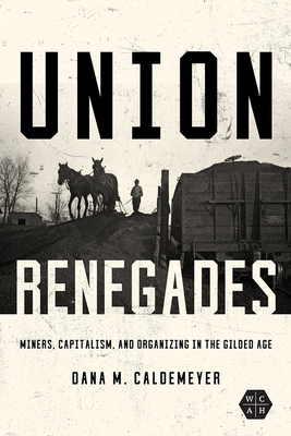 Union Renegades: Miners, Capitalism, and Organizing in the Gilded Age - Caldemeyer, Dana M