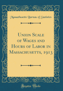 Union Scale of Wages and Hours of Labor in Massachusetts, 1913 (Classic Reprint)