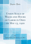 Union Scale of Wages and Hours of Labor in Ohio on May 15, 1920 (Classic Reprint)