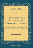 Union, the Only Safety of the Established Church: A Sermon Preached in St. Saviour's Church, Hoxton, on Sunday Morning, Jan. 27th, 1877 (Classic Reprint)