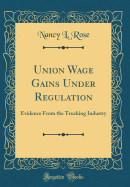 Union Wage Gains Under Regulation: Evidence from the Trucking Industry (Classic Reprint)
