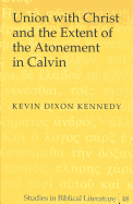 Union with Christ and the Extent of the Atonement in Calvin - Gossai, Hemchand (Editor), and Kennedy, Kevin Dixon