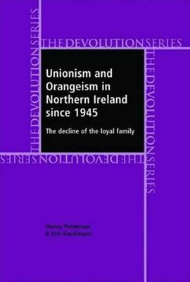 Unionism and Orangeism in Northern Ireland Since 1945: The Decline of the Loyal Family - Patterson, Henry, and Kaufmann, Eric