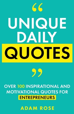 Unique Daily Quotes: Over 100 Inspirational and Motivational Quotes for Entrepreneurs - Rose, Adam