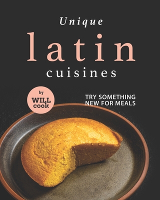 Unique Latin Cuisines: Try Something New for Meals - Cook, Will