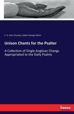 Unison Chants for the Psalter: A Collection of Single Anglican Changs Appropriated to the Daily Psalms - Ouseley, F A Gore, and Monk, Edwin George