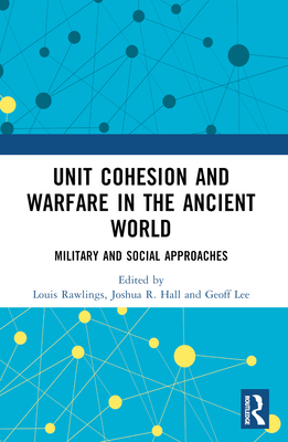 Unit Cohesion and Warfare in the Ancient World: Military and Social Approaches - Hall, Joshua R (Editor), and Rawlings, Louis (Editor), and Lee, Geoff (Editor)