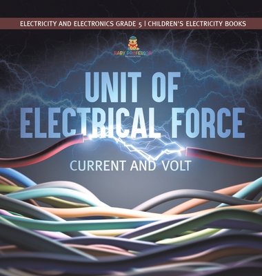 Unit of Electrical Force: Current and Volt Electricity and Electronics Grade 5 Children's Electricity Books - Baby Professor