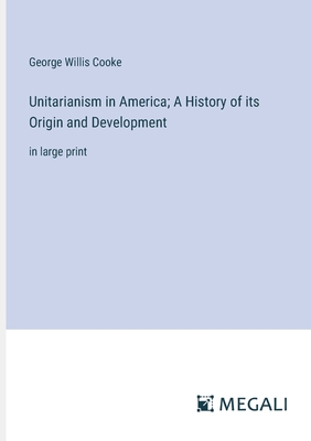 Unitarianism in America; A History of its Origin and Development: in large print - Cooke, George Willis