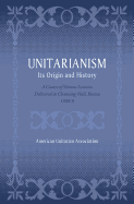 Unitarianism: Its Origin and History: A Course of Sixteen Lectures Delivered in Channing Hall, Boston, 1888-9
