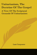 Unitarianism, The Doctrine Of The Gospel: A View Of The Scriptural Grounds Of Unitarianism