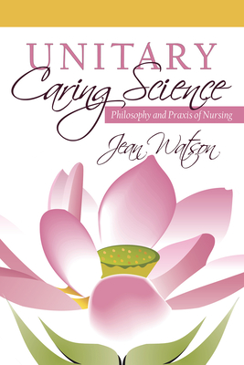Unitary Caring Science: Philosophy and PRAXIS of Nursing - Watson, Jean, Dr., PhD, RN, Faan