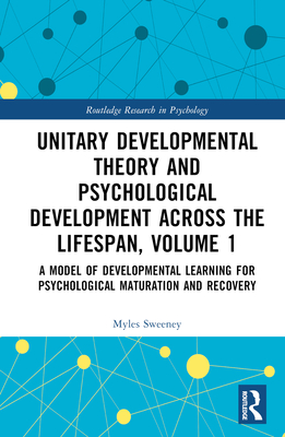 Unitary Developmental Theory and Psychological Development Across the Lifespan, Volume 1: A Model of Developmental Learning for Psychological Maturation and Recovery - Sweeney, Myles